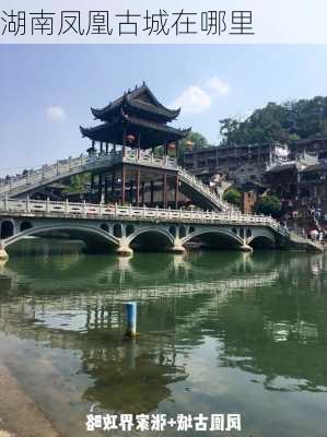 湖南凤凰古城在哪里-第3张图片-欧景旅游网