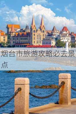 烟台市旅游攻略必去景点-第2张图片-欧景旅游网