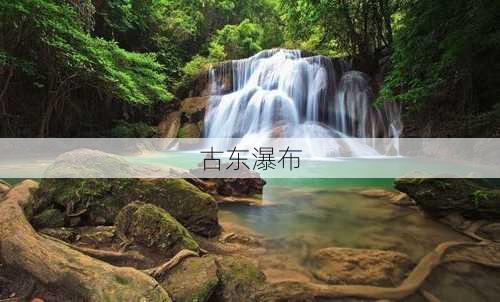 古东瀑布-第3张图片-欧景旅游网