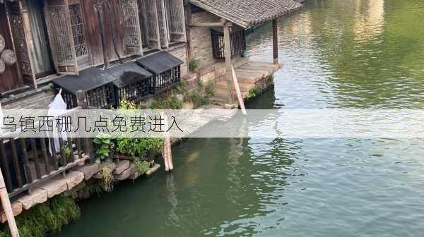 乌镇西栅几点免费进入-第3张图片-欧景旅游网