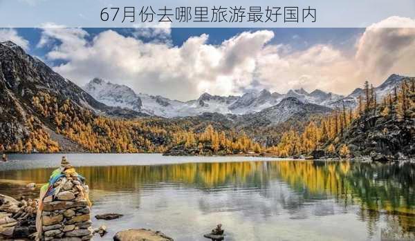 67月份去哪里旅游最好国内-第3张图片-欧景旅游网