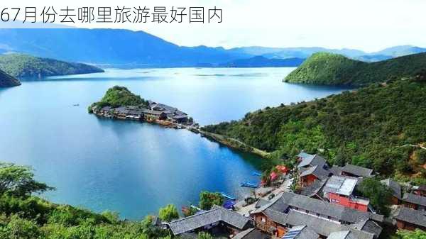 67月份去哪里旅游最好国内-第2张图片-欧景旅游网