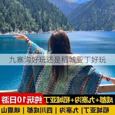 九寨沟好玩还是稻城亚丁好玩-第2张图片-欧景旅游网