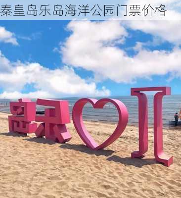 秦皇岛乐岛海洋公园门票价格-第3张图片-欧景旅游网