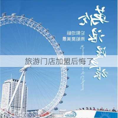 旅游门店加盟后悔了-第3张图片-欧景旅游网