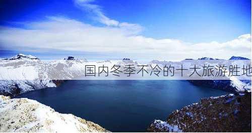 国内冬季不冷的十大旅游胜地-第1张图片-欧景旅游网