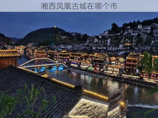 湘西凤凰古城在哪个市-第2张图片-欧景旅游网