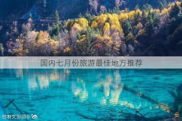 国内七月份旅游最佳地方推荐-第3张图片-欧景旅游网