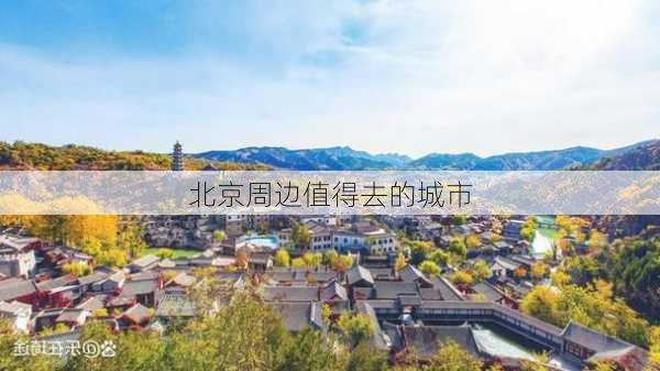 北京周边值得去的城市-第1张图片-欧景旅游网