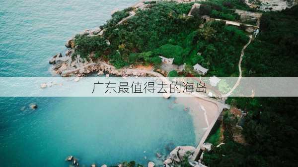 广东最值得去的海岛-第3张图片-欧景旅游网