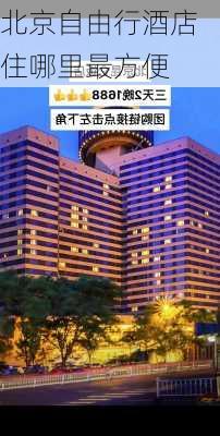 北京自由行酒店住哪里最方便-第1张图片-欧景旅游网