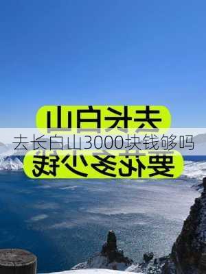 去长白山3000块钱够吗-第2张图片-欧景旅游网