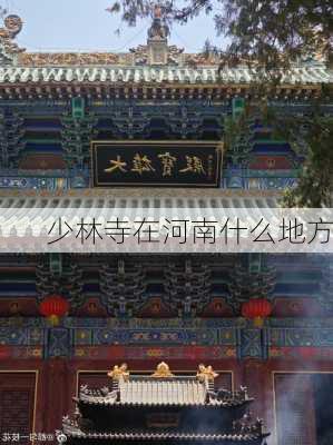 少林寺在河南什么地方-第2张图片-欧景旅游网