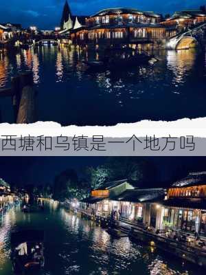 西塘和乌镇是一个地方吗-第3张图片-欧景旅游网