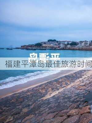 福建平潭岛最佳旅游时间-第2张图片-欧景旅游网