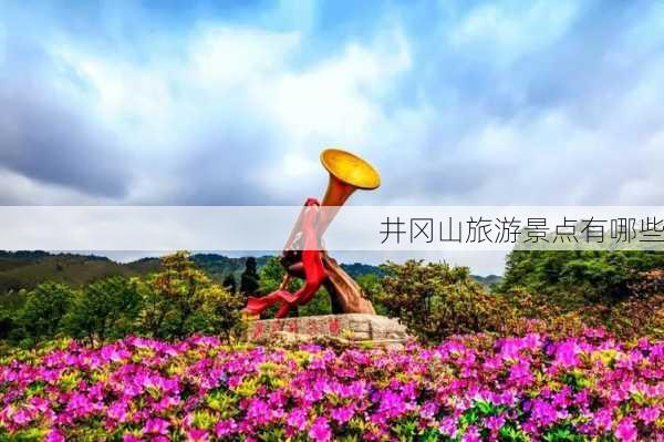 井冈山旅游景点有哪些-第1张图片-欧景旅游网