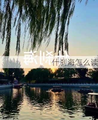 什刹海怎么读-第1张图片-欧景旅游网