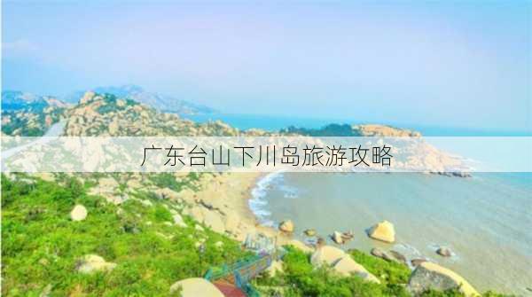 广东台山下川岛旅游攻略-第3张图片-欧景旅游网