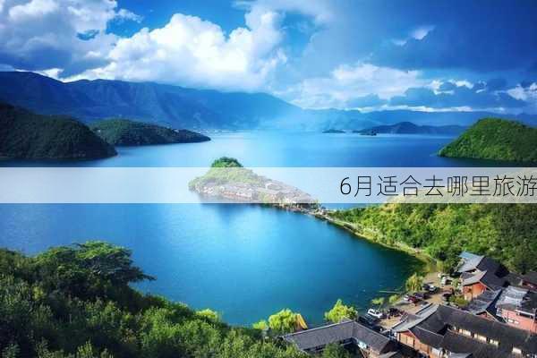 6月适合去哪里旅游-第1张图片-欧景旅游网