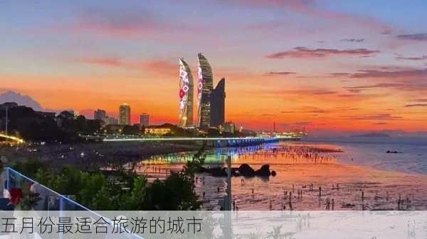 五月份最适合旅游的城市-第3张图片-欧景旅游网