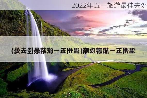 2022年五一旅游最佳去处-第1张图片-欧景旅游网