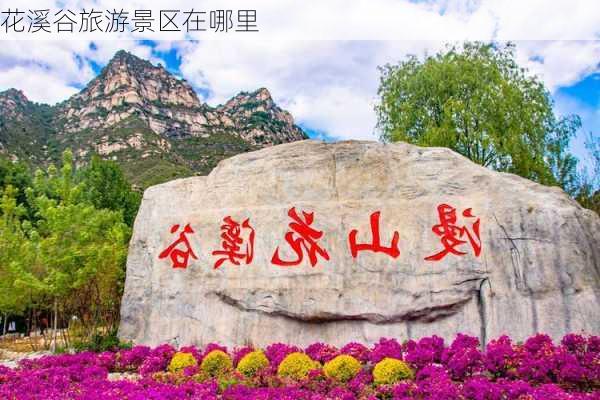 花溪谷旅游景区在哪里-第3张图片-欧景旅游网