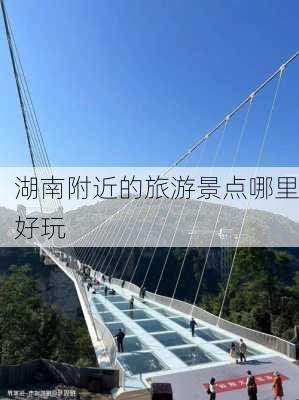 湖南附近的旅游景点哪里好玩-第2张图片-欧景旅游网