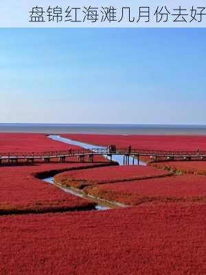 盘锦红海滩几月份去好-第2张图片-欧景旅游网