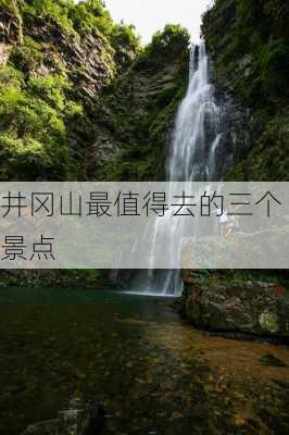 井冈山最值得去的三个景点-第3张图片-欧景旅游网