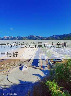 青岛附近旅游景点大全哪里最好