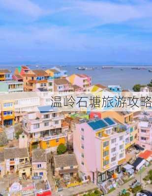 温岭石塘旅游攻略-第1张图片-欧景旅游网