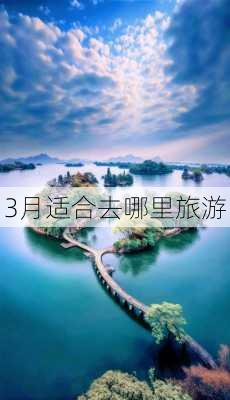 3月适合去哪里旅游-第2张图片-欧景旅游网