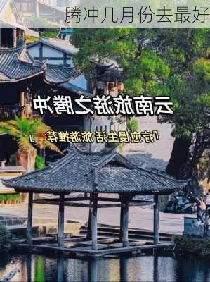 腾冲几月份去最好-第1张图片-欧景旅游网