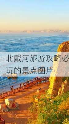 北戴河旅游攻略必玩的景点图片-第2张图片-欧景旅游网