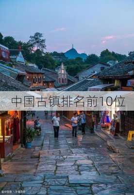 中国古镇排名前10位-第2张图片-欧景旅游网